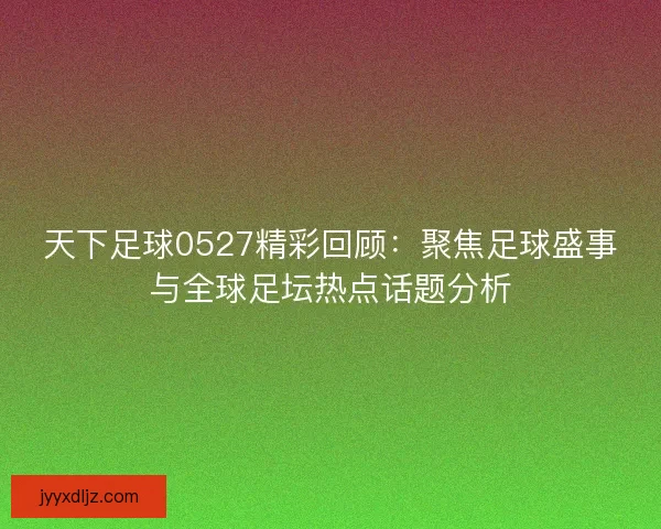 天下足球0527精彩回顾：聚焦足球盛事与全球足坛热点话题分析