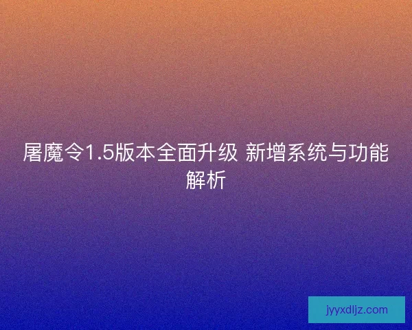 屠魔令1.5版本全面升级 新增系统与功能解析