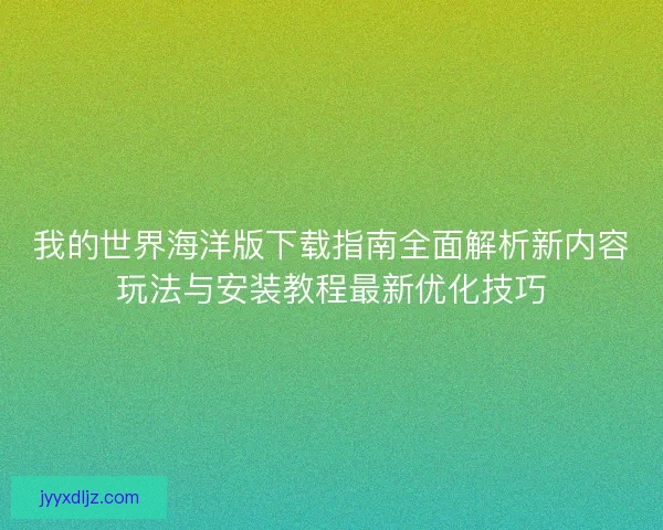 我的世界海洋版下载指南全面解析新内容玩法与安装教程最新优化技巧 我的世界海洋版下载指南全面解析新内容玩法与安装教程最新优化技巧