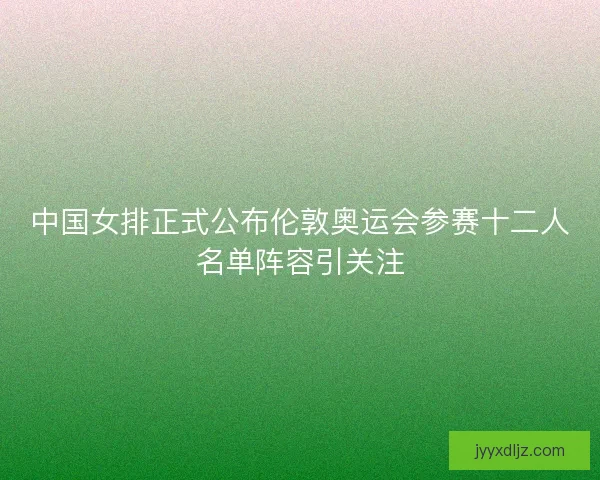中国女排正式公布伦敦奥运会参赛十二人名单阵容引关注