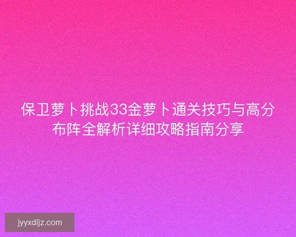 保卫萝卜挑战33金萝卜通关技巧与高分布阵全解析详细攻略指南分享