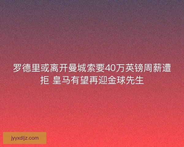 罗德里或离开曼城索要40万英镑周薪遭拒 皇马有望再迎金球先生