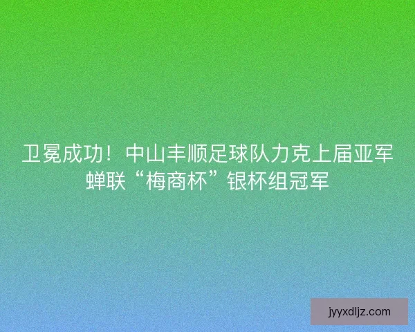 卫冕成功！中山丰顺足球队力克上届亚军蝉联 “梅商杯” 银杯组冠军