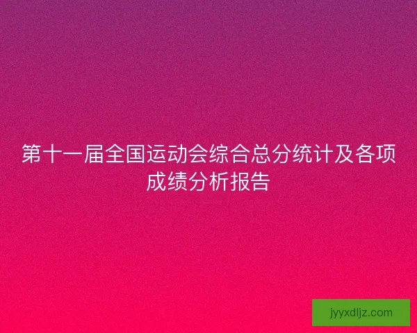 第十一届全国运动会综合总分统计及各项成绩分析报告