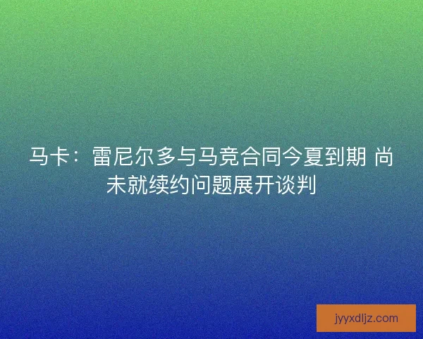马卡:雷尼尔多与马竞合同今夏到期 尚未就续约问题展开谈判 马卡:雷尼尔多与马竞合同今夏到期 尚未就续约问题展开谈判