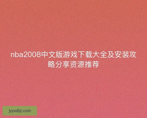 nba2008中文版游戏下载大全及安装攻略分享资源推荐