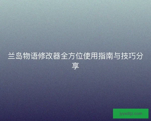 兰岛物语修改器全方位使用指南与技巧分享