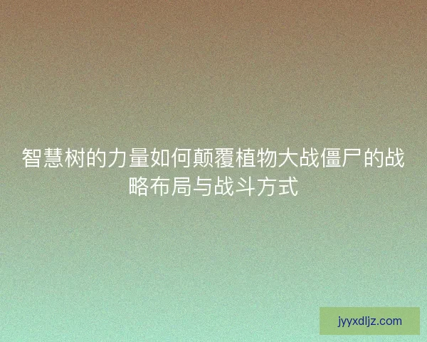 智慧树的力量如何颠覆植物大战僵尸的战略布局与战斗方式