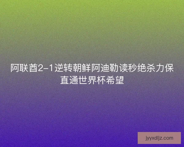 阿联酋2-1逆转朝鲜阿迪勒读秒绝杀力保直通世界杯希望